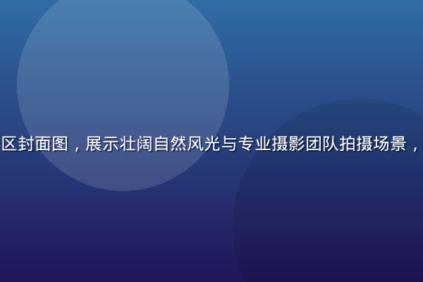 精品纪录片专区封面图，展示壮阔自然风光与专业摄影团队拍摄场景，画面震撼大气